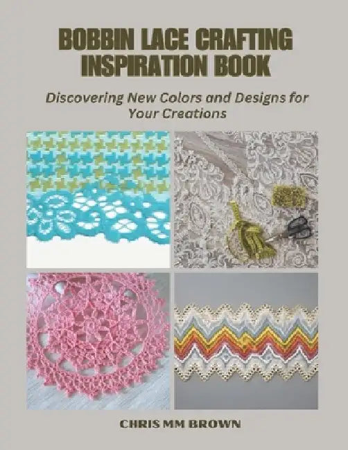 Bobbin Lace Crafting Inspiration Book: Discovering New Colors and Designs for Your Creations by Chris MM Brown