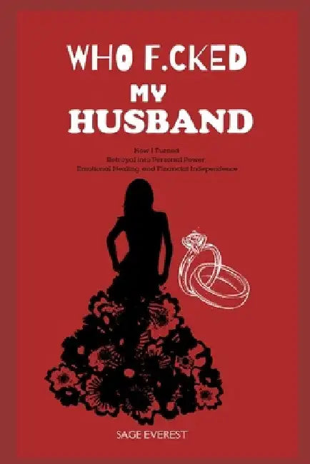 Who F*cked My Husband?: How I Turned Betrayal into Personal Power, Emotional Healing, and Financial Independence by Sage Everest