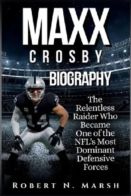 MAXX Crosby Biography: The Relentless Raider Who Became One of the NFL's Most Dominant Defensive Forces by Robert N. Marsh
