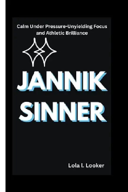 Jannik Sinner: Calm Under Pressure-Unyielding Focus and Athletic Brilliance by Lola L. Looker