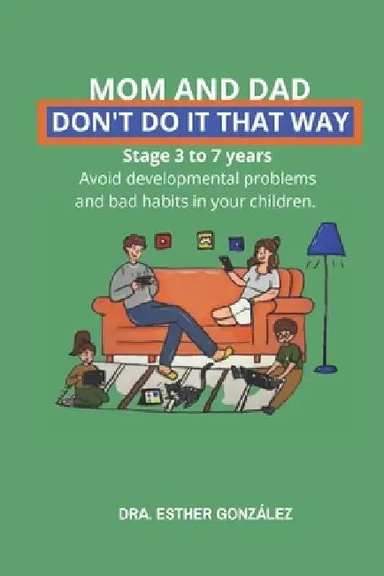 Mom and Dad, Don't Do It That Way: It prevents bad habits, behavioral problems and developmental delays. Stage from 3 to 7 years old by Esther González