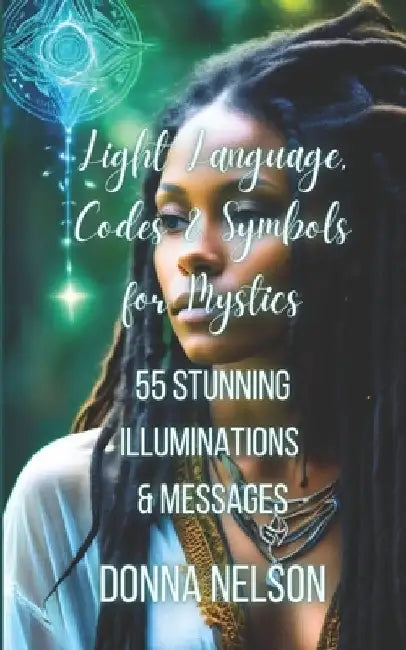 Light Language, Codes & Symbols for Mystics: 55 Illuminations & Messages by Donna Nelson