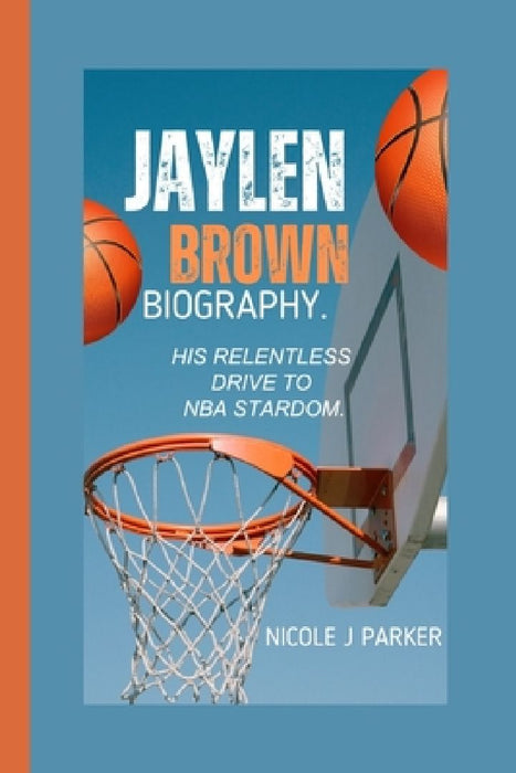 Jaylen Brown Biography.: His Relentless Drive to NBA Stardom. by Nicole J. Parker