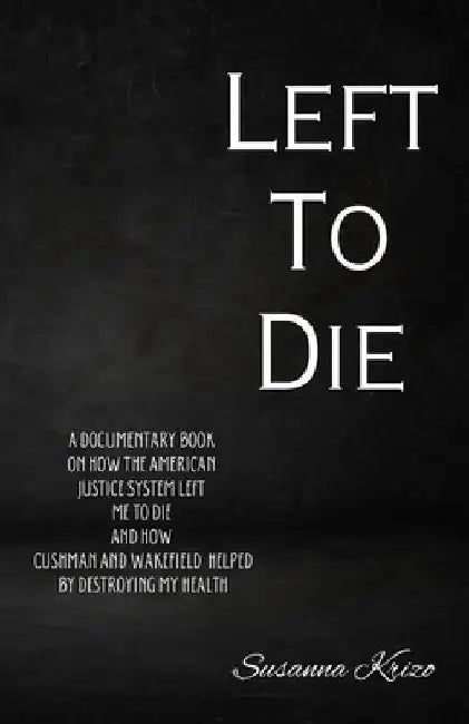 Left To Die: A Documentary Book on How the American Justice System Left Me to Die and How Cushman and Wakefield helped By Destroying My Health by Susanna Krizo