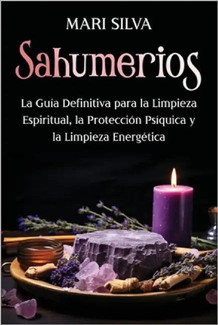 Sahumerios: La guía definitiva para la limpieza espiritual, la protección psíquica y la limpieza energética by Silva, Mari