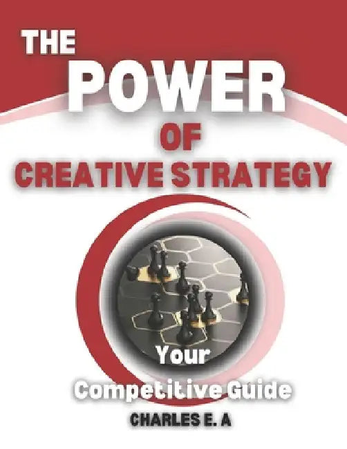 The Power of Creative Strategy: Your Competitive Guide by Charles E. a.