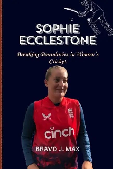 Sophie Ecclestone: Breaking Boundaries in Women's Cricket by Bravo J. Max