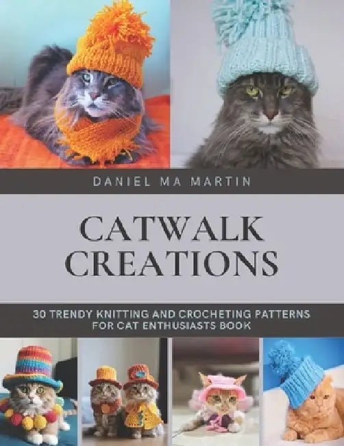 Catwalk Creations: 30 Trendy Knitting and Crocheting Patterns for Cat Enthusiasts Book by Daniel Ma Martin