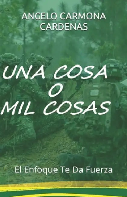 Una Cosa O Mil Cosas: El Enfoque Te Da Fuerza by Angelo Alberto Carmona Cardenas Aa CC