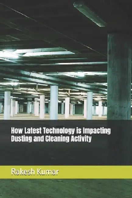 How Latest Technology is Impacting Dusting and Cleaning Activity by Rakesh Kumar