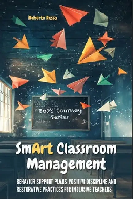Smart Classroom Management: Behavior Support Plans, Positive Discipline and Restorative Practices for Inclusive Teachers by Roberto Russo
