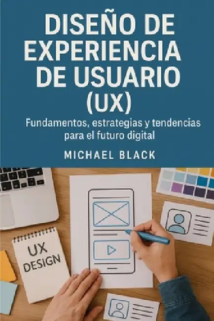 Diseño de Experiencia de Usuario (UX): Fundamentos, Estrategias y Tendencias para el Futuro Digital by Michael Black