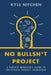 No Bullsh*t Project: A Project Manager's Guide to Successful Project Leadership by Kyle Nitchen