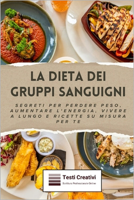 La Dieta dei Gruppi Sanguigni: Segreti per Perdere Peso, Aumentare l'Energia, Vivere a Lungo e Ricette su Misura per Te by Testi Creativi