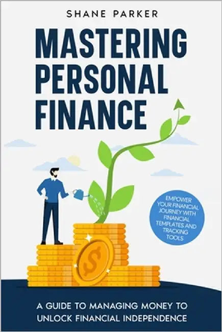 Mastering Personal Finance: A guide to managing money to unlock financial independence by Parker, Shane