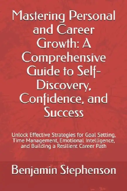 Mastering Personal and Career Growth: A Comprehensive Guide to Self-Discovery, Confidence, and Success: Unlock Effective Strategies for Goal Setting, by Benjamin Stephenson