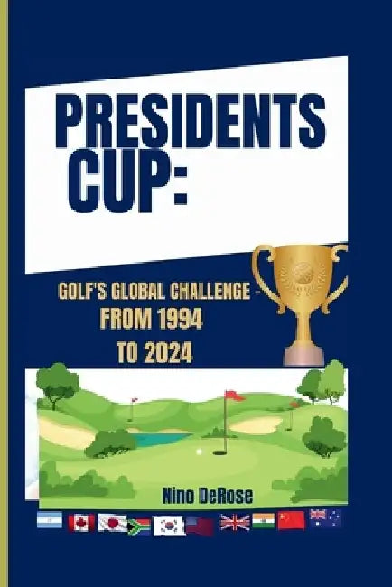Presidents Cup: Golf's Global Challenge - From 1994 to 2024 by Nino DeRose