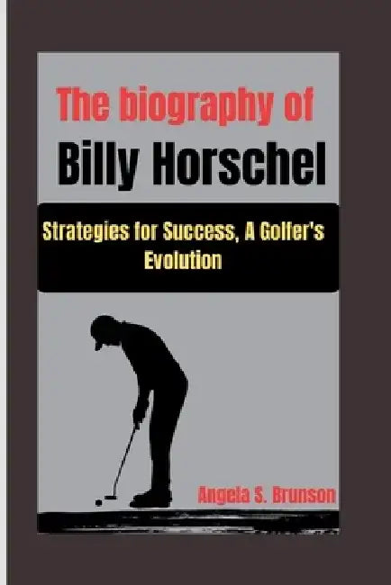 The biography of Billy Horschel: Strategies for Success, A Golfer's Evolution by Angela S. Brunson