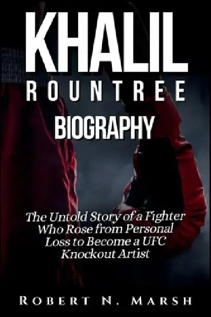Khalil Rountree Biography: The Untold Story of a Fighter Who Rose from Personal Loss to Become a UFC Knockout Artist by Robert N. Marsh