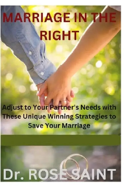 Marriage in the Right: Adjusting to Your Partner's Needs with These Unique Winning Strategies to Save Your Marriage by Rose Saint