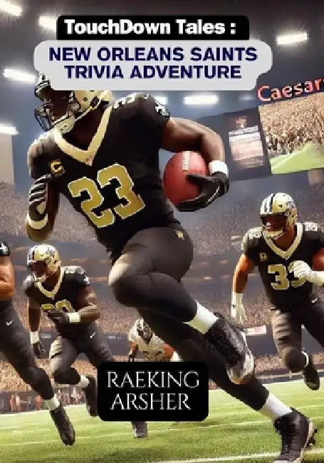 Touchdown Tales: New Orleans Saints Trivia Adventure: 600 Fun and Challenging Questions to Test Your Knowledge of the New Orleans Saint by Raeking Arsher