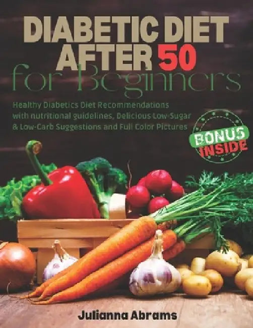 Diabetic Diet After 50 for Beginners: Healthy Diabetics Diet Recommendations with nutritional guidelines, Delicious Low-Sugar & Low-Carb Suggestions a by Julianna Abrams