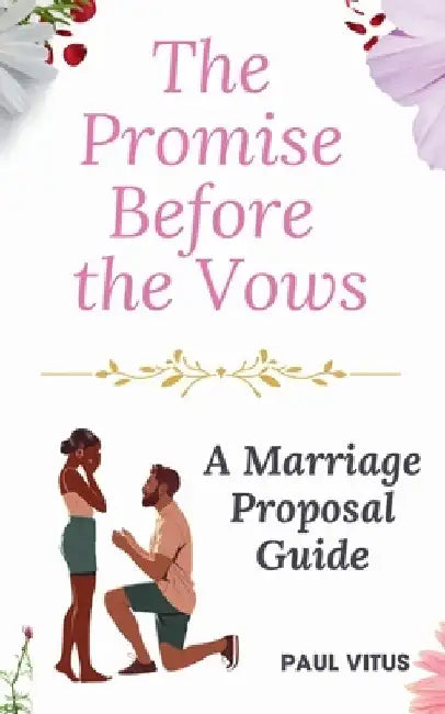 The Promise Before the Vows: A Marriage Proposal Guide by Paul Vitus