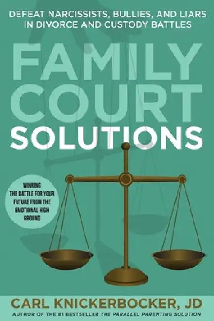 Family Court Solutions: Defeat Narcissists, Bullies, and Liars in Divorce and Custody Cases by Carl Knickerbocker Jd
