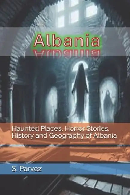 Haunted Places, Horror Stories, History and Geography of Albania by S. Parvez