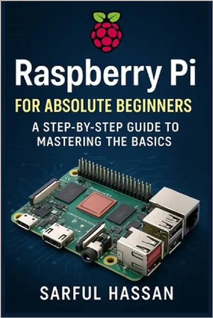 Raspberry Pi for Absolute Beginners: A Step-by-Step Guide to Mastering the Basics by Hassan, Sarful