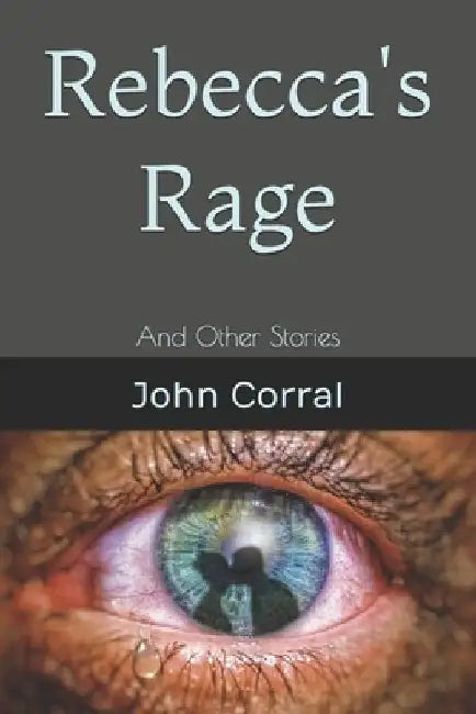 Rebecca's Rage: And Other Stories by John Corral