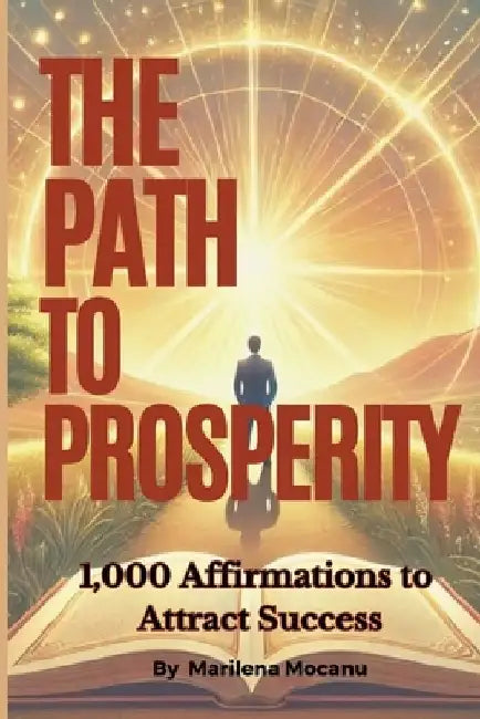 The Path to Prosperity: 1,000 Affirmations to Attract Success by Marilena Mocanu