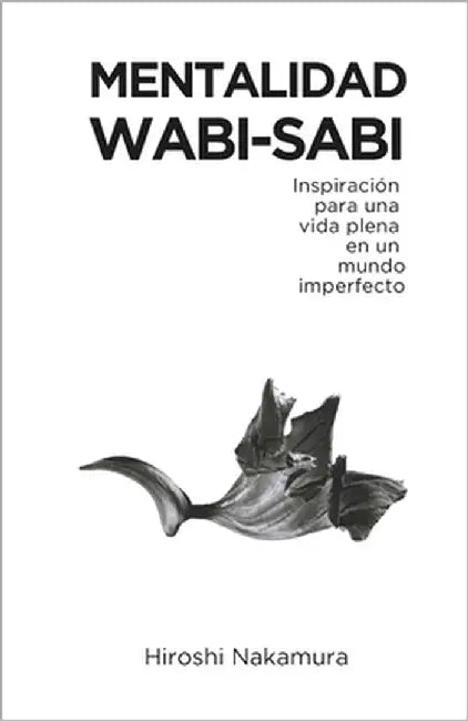 Mentalidad Wabi-Sabi: Inspiración para una Vida Plena en un Mundo Imperfecto by Nakamura, Hiroshi