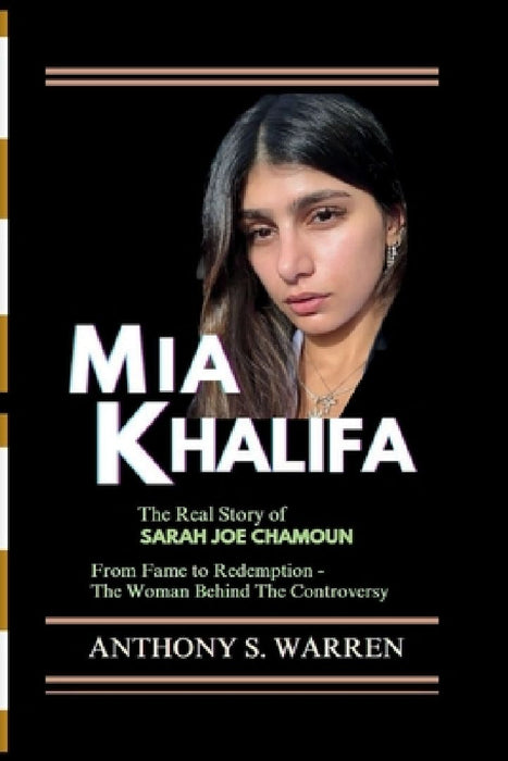 MIA Khalifa: The Real Story of Sarah Joe Chamoun From Fame to Redemption - The Woman Behind The Controversy by Anthony S. Warren