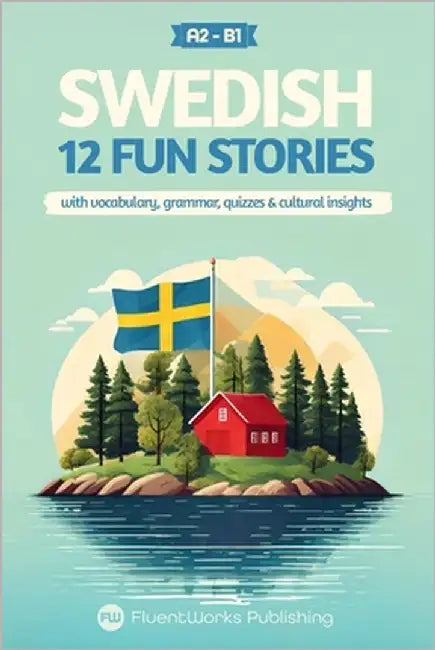 Learn Swedish with Stories - Beginner (A2) to Intermediate (B1): 12 Engaging Short Stories with Vocabulary, Grammar, Quizzes & Cultural Insights by Publishing, Fluentworks