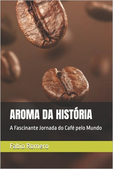 Aroma Da História: A Fascinante Jornada do Café pelo Mundo by Fabio Martins Romero