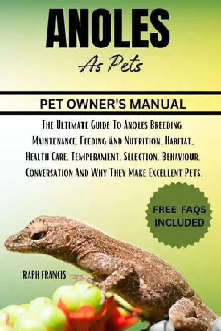 Anoles as Pets: The Ultimate Guide To Anoles Breeding, Maintenance, Feeding And Nutrition, Habitat, Health Care, Temperament, Selectio by Raph Francis