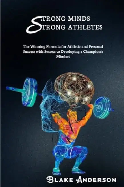 Strong Minds, Strong Athletes: The Winning Formula for Athletic and Personal Success with Secrets to Developing a Champion's Mindset by Blake Anderson