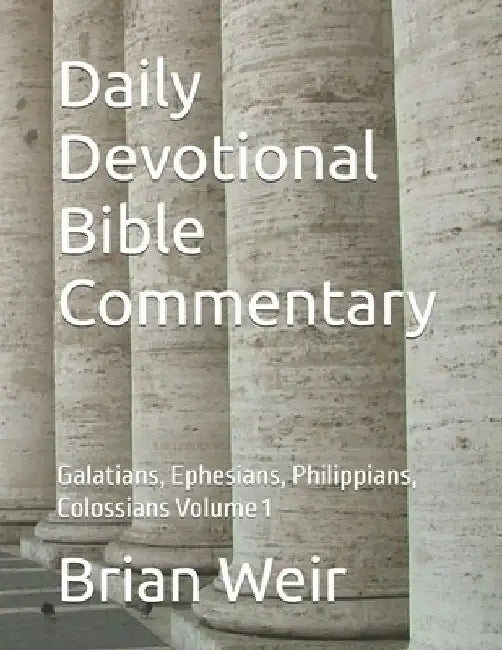 Daily Devotional Bible Commentary: Galatians, Ephesians, Philippians, Colossians Volume 1 by Brian Weir