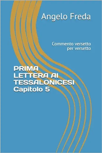 PRIMA LETTERA AI TESSALONICESI Capitolo 5: Commento versetto per versetto by Freda, Angelo