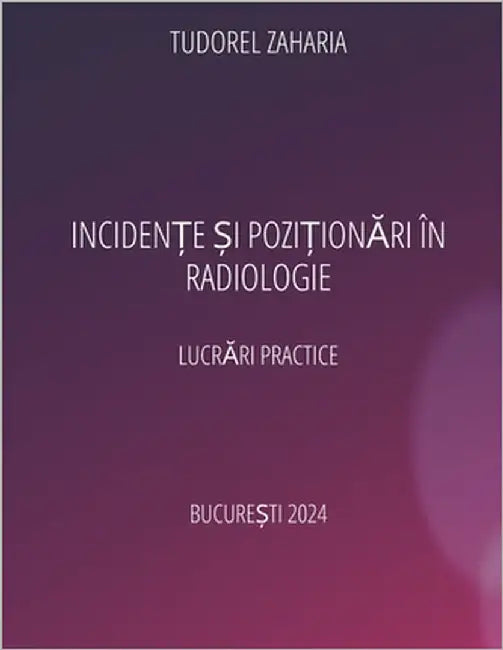Incidente si pozitionari in radiologie: Lucrari practice revizuita 2024 by Zaharia, Tudorel