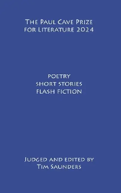The Paul Cave Prize for Literature 2024: flash fiction, poetry, short stories by Tim Saunders