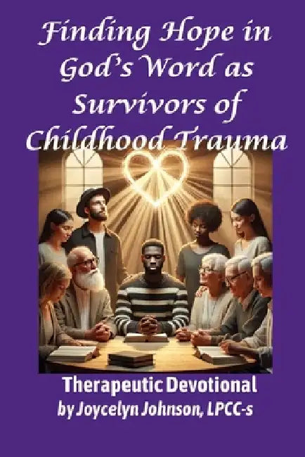 Finding Hope in God's Word as Survivors of Childhood Trauma: Therapeutic Devotional by Joycelyn Johnson