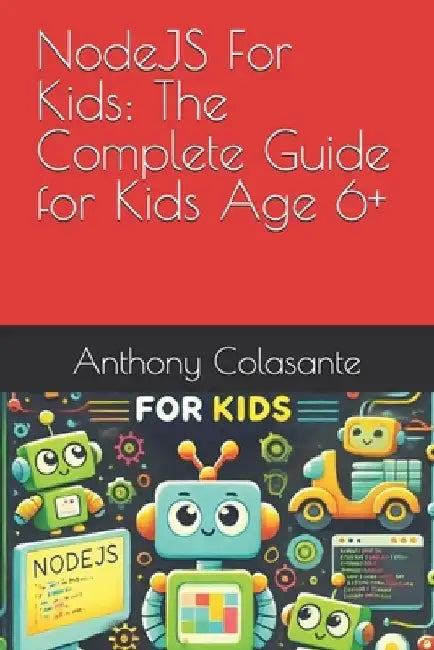 NodeJS For Kids: The Complete Guide for Kids Age 6+ by Anthony Colasante