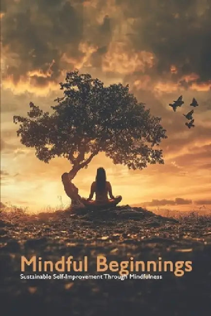 Mindful Beginnings: Sustainable Self-Improvement Through Mindfulness by Daniel Fankhauser
