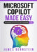 Microsoft Copilot Made Easy: Harnessing AI for Advanced Productivity by James Bernstein