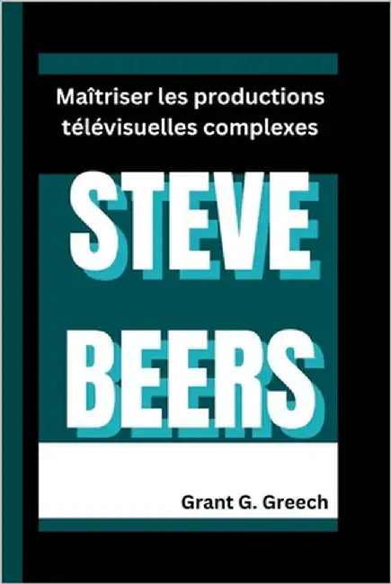 Steve Beers: Maîtriser les productions télévisuelles complexes by G. Greech, Grant