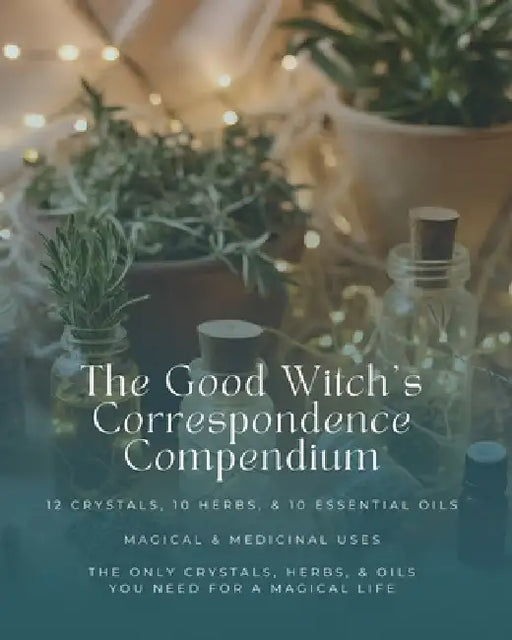 The Good Witch's Correspondence Compendium: 12 Crystals, 10 Herbs, & 10 Essential Oils - Magical & Medicinal Uses: The Only Crystals, Herbs, & Oils Yo by Kayla Wright