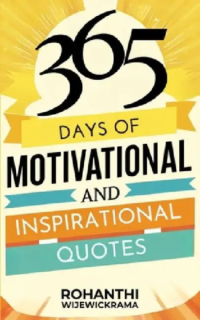 365 Days Of Motivational And Inspirational Quotes: Happiness, Success, And Positivity: Words of Wisdom to Brighten Up Your Days And Keep You Motivated by Rohanthi Wijewickrama