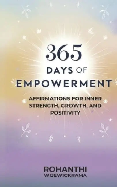 365 Days of Empowerment: Affirmations for Inner Strength, Growth, and Positivity by Rohanthi Wijewickrama